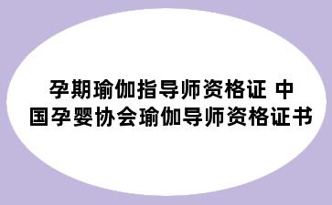 孕期瑜伽指导师资格证 中国孕婴协会瑜伽导师资格证书